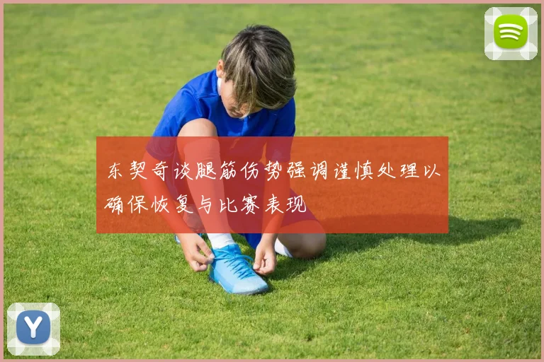 东契奇谈腿筋伤势强调谨慎处理以确保恢复与比赛表现