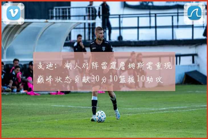 麦迪：湖人对阵雷霆詹姆斯需重现巅峰状态贡献30分10篮板10助攻
