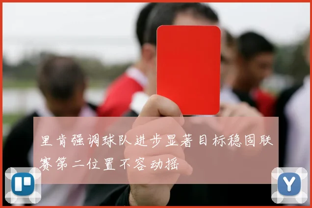 里肯强调球队进步显著目标稳固联赛第二位置不容动摇